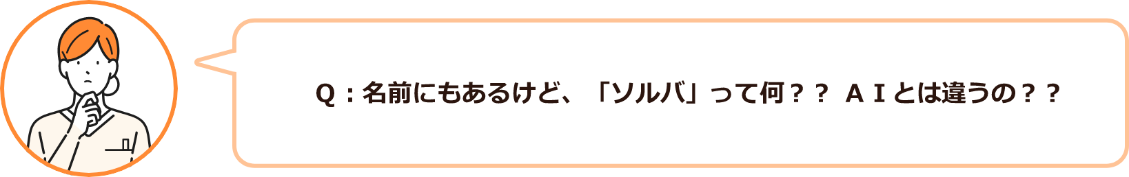 Q:名前にもあるけど、「ソルバ」って何？AIとは違うの？